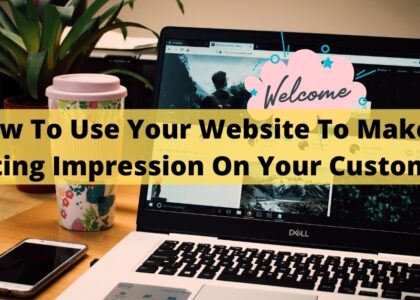 How To Use Your Website To Make A Lasting Impression On Your Customers.